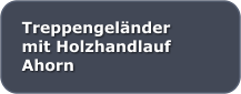Treppengelnder  mit Holzhandlauf Ahorn